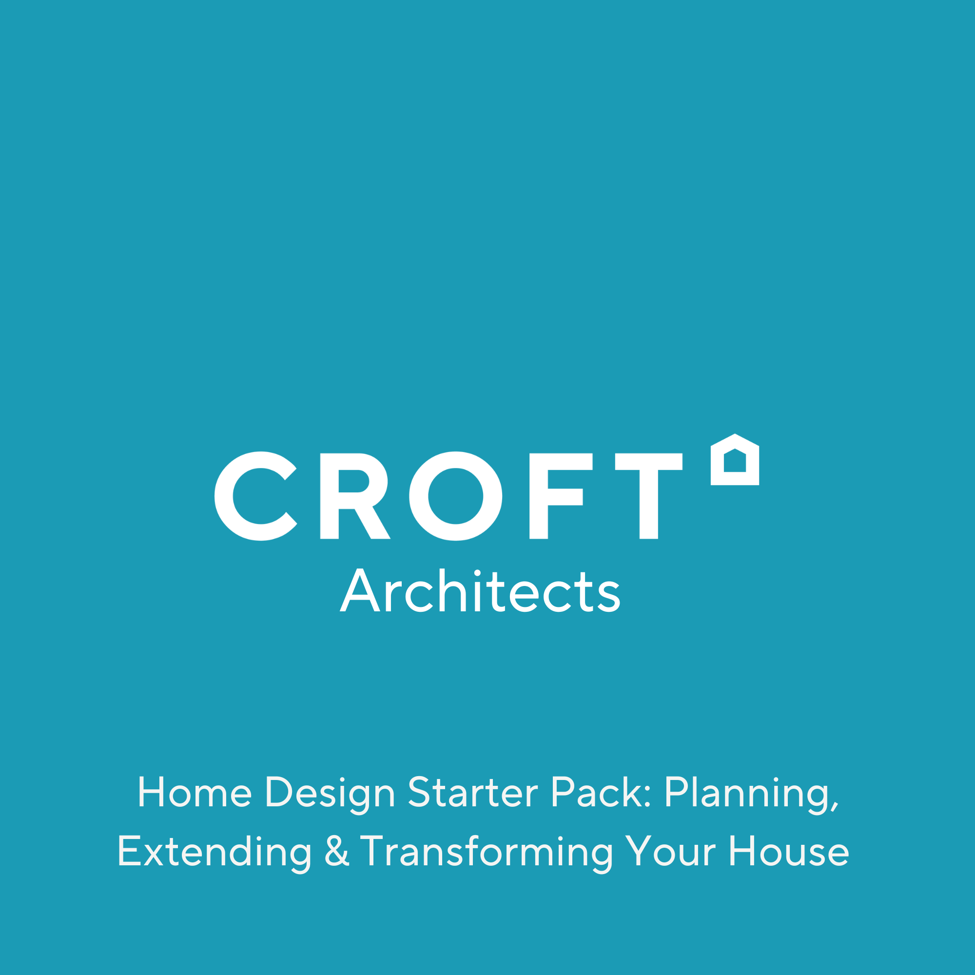 Home Design Starter Pack Your Guide to Planning, Extending & Transforming Your Home with Croft Architecture